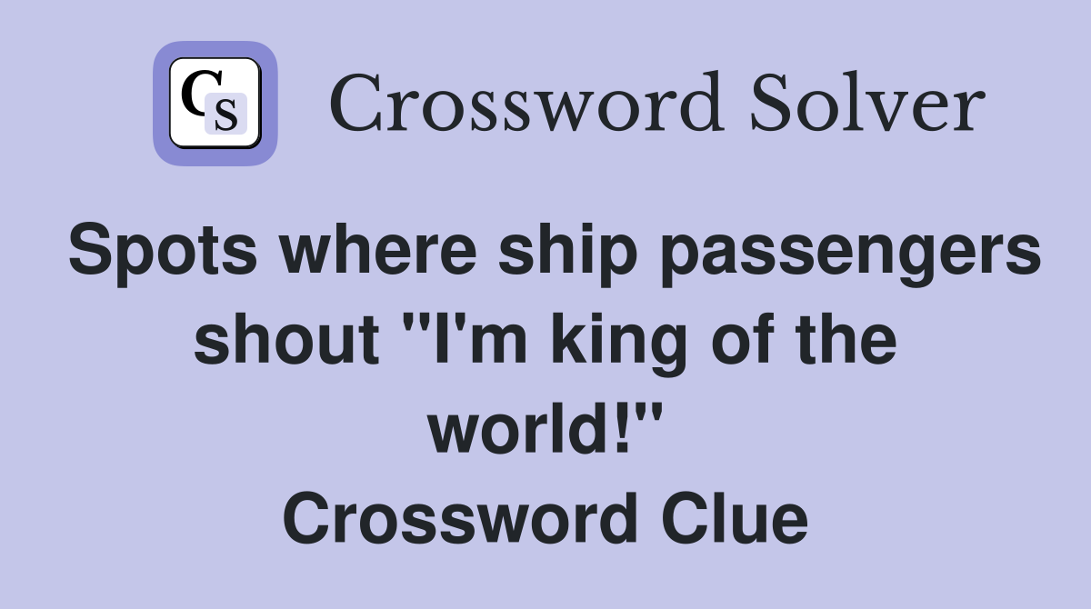 Spots where ship passengers shout "I'm king of the world!" Crossword Clue Answers Crossword